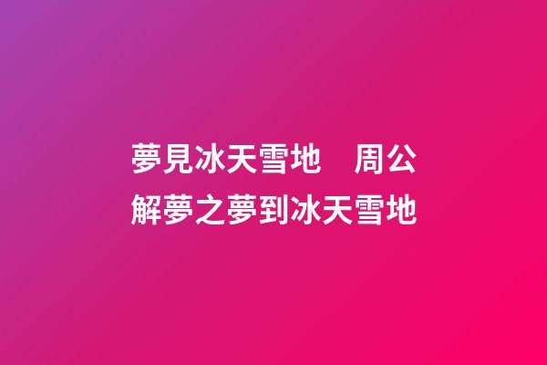 夢見冰天雪地　周公解夢之夢到冰天雪地